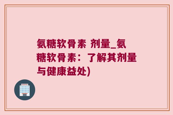 氨糖软骨素 剂量_氨糖软骨素:了解其剂量与健康益处)