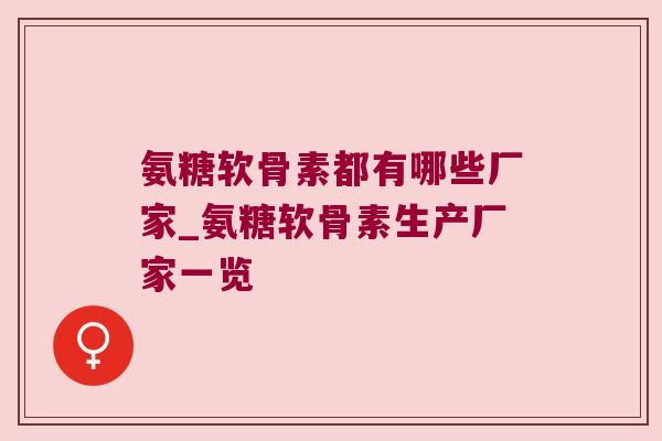 氨糖软骨素都有哪些厂家_氨糖软骨素生产厂家一览