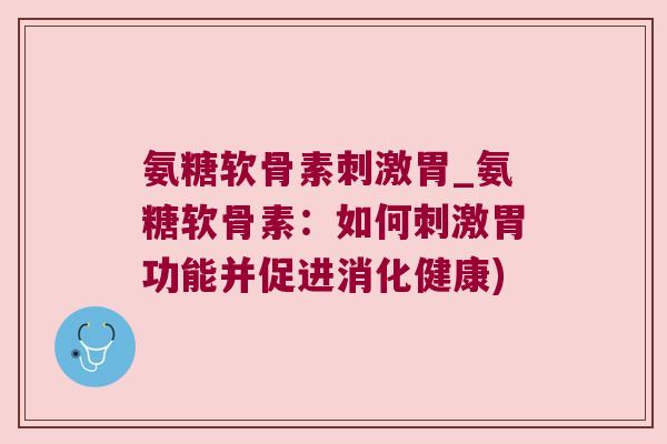 氨糖软骨素刺激胃_氨糖软骨素：如何刺激胃功能并促进消化健康)