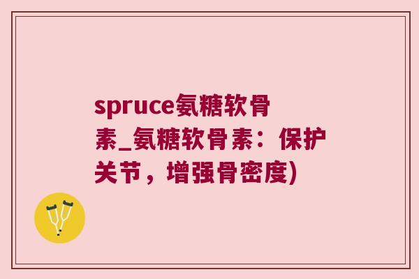 spruce氨糖软骨素_氨糖软骨素:保护关节,增强骨密度)