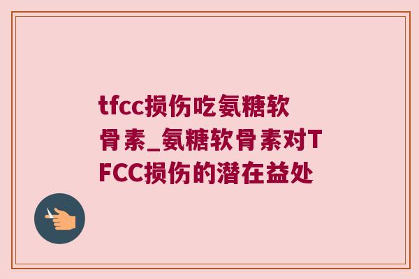 tfcc损伤吃氨糖软骨素_氨糖软骨素对TFCC损伤的潜在益处