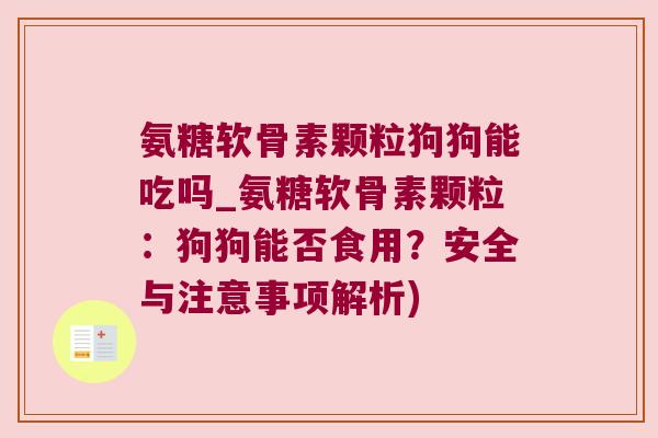氨糖软骨素颗粒狗狗能吃吗_氨糖软骨素颗粒:狗狗能否食用?安全与注意事项解析)