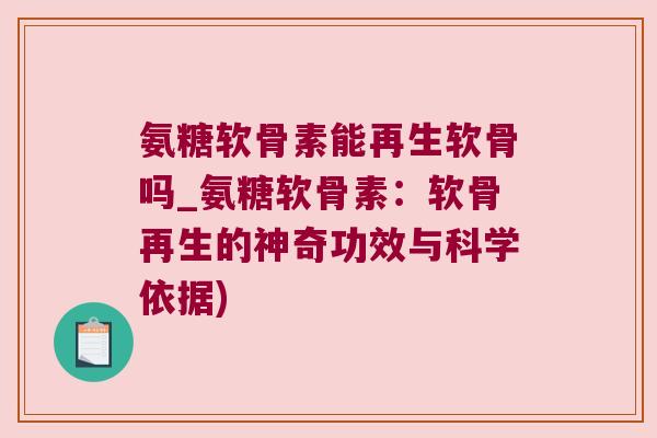 氨糖软骨素能再生软骨吗_氨糖软骨素:软骨再生的神奇功效与科学依据)