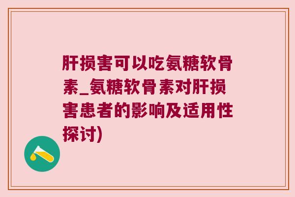 肝损害可以吃氨糖软骨素_氨糖软骨素对肝损害患者的影响及适用性探讨)