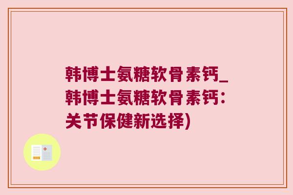 韩博士氨糖软骨素钙_韩博士氨糖软骨素钙：关节保健新选择)