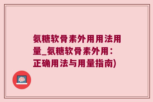 氨糖软骨素外用用法用量_氨糖软骨素外用:正确用法与用量指南)