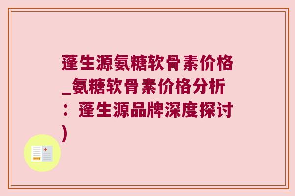 蓬生源氨糖软骨素价格_氨糖软骨素价格分析:蓬生源品牌深度探讨)
