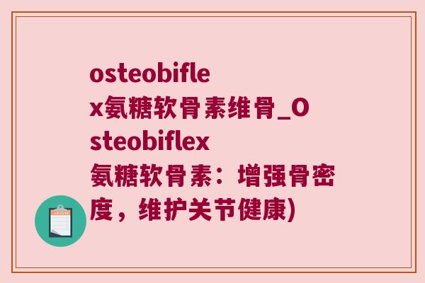 osteobiflex氨糖软骨素维骨_Osteobiflex氨糖软骨素:增强骨密度,维护关节健康)