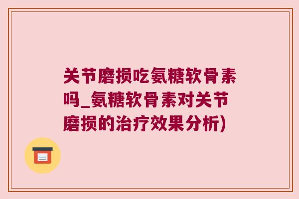 关节磨损吃氨糖软骨素吗_氨糖软骨素对关节磨损的治疗效果分析)