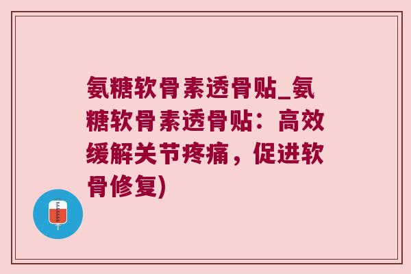 氨糖软骨素透骨贴_氨糖软骨素透骨贴:高效缓解关节,促进软骨修复) 氨糖软骨素透骨贴_氨糖软骨素透骨贴:高效缓解关节,促进软骨修复)