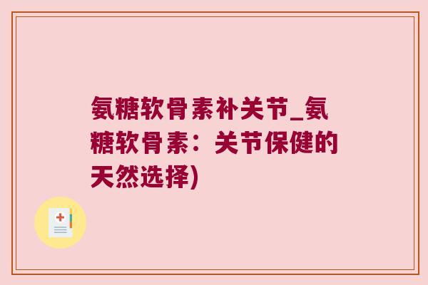 氨糖软骨素补关节_氨糖软骨素:关节保健的天然选择)