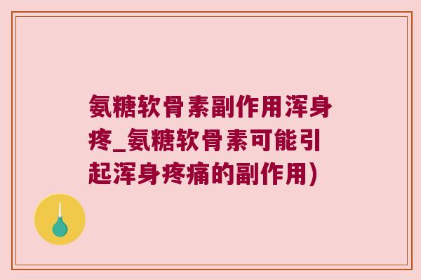 氨糖软骨素副作用浑身疼_氨糖软骨素可能引起浑身疼痛的副作用)