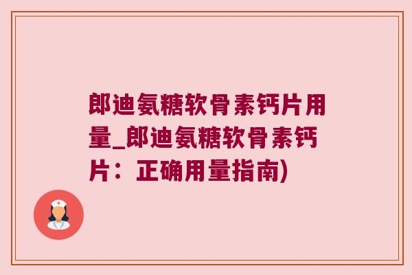 郎迪氨糖软骨素钙片用量_郎迪氨糖软骨素钙片:正确用量指南)
