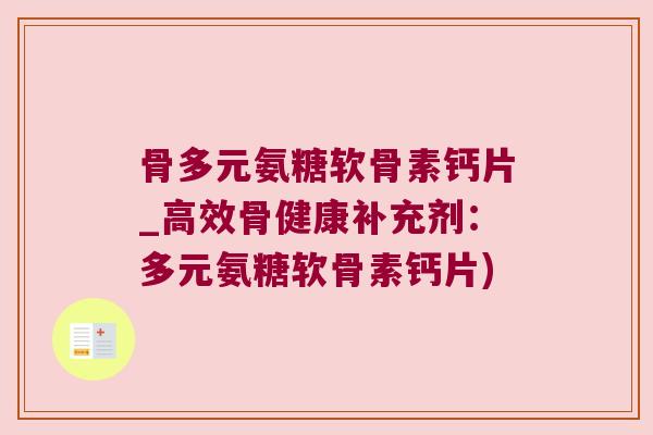 骨多元氨糖软骨素钙片_高效骨健康补充剂:多元氨糖软骨素钙片)