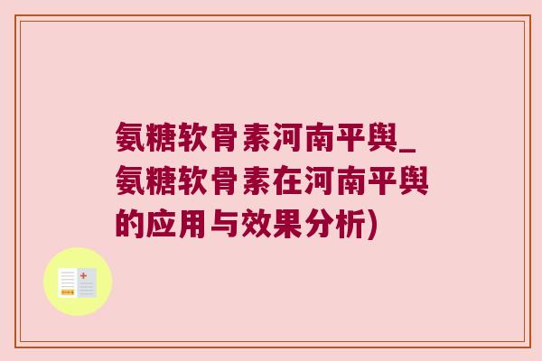 氨糖软骨素河南平舆_氨糖软骨素在河南平舆的应用与效果分析)