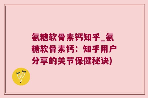 氨糖软骨素钙知乎_氨糖软骨素钙:知乎用户分享的关节保健秘诀)