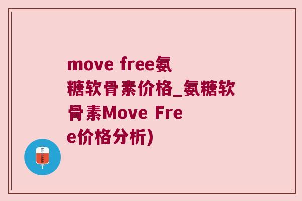 move free氨糖软骨素价格_氨糖软骨素Move Free价格分析)
