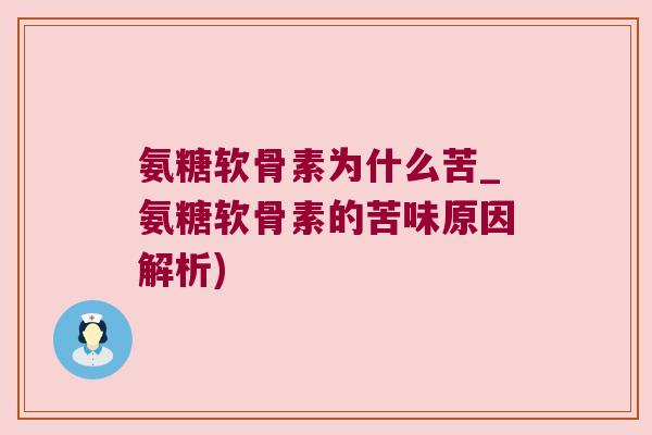 氨糖软骨素为什么苦_氨糖软骨素的苦味原因解析)