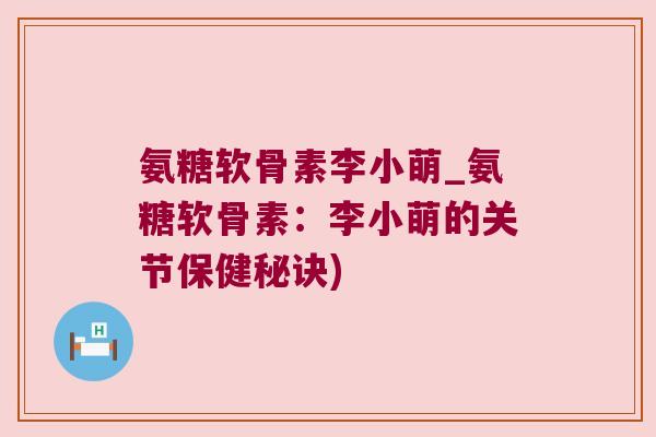 氨糖软骨素李小萌_氨糖软骨素:李小萌的关节保健秘诀)