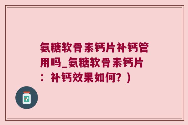 氨糖软骨素钙片补钙管用吗_氨糖软骨素钙片:补钙效果如何?)