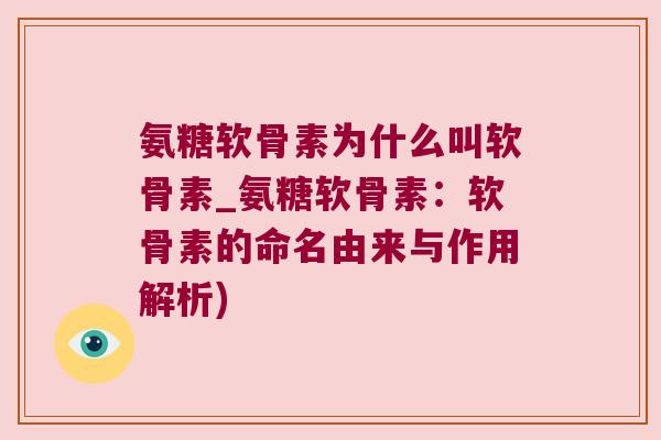 氨糖软骨素为什么叫软骨素_氨糖软骨素:软骨素的命名由来与作用解析)
