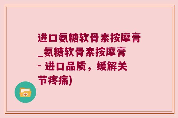 进口氨糖软骨素按摩膏_氨糖软骨素按摩膏 - 进口品质,缓解关节疼痛)
