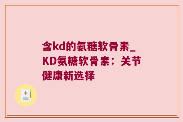 含kd的氨糖软骨素_KD氨糖软骨素:关节健康新选择