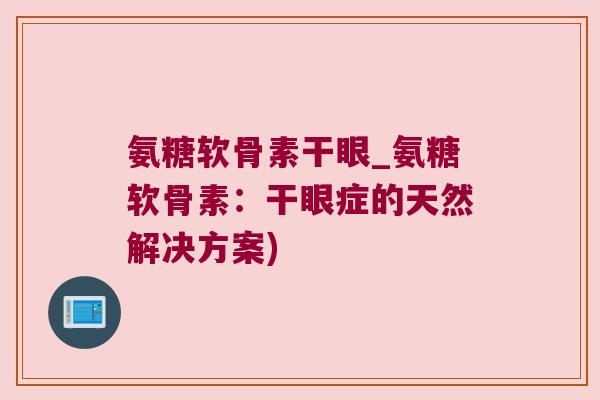 氨糖软骨素干眼_氨糖软骨素:干眼症的天然解决方案)