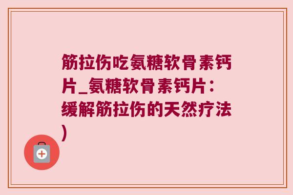 筋拉伤吃氨糖软骨素钙片_氨糖软骨素钙片:缓解筋拉伤的天然疗法)