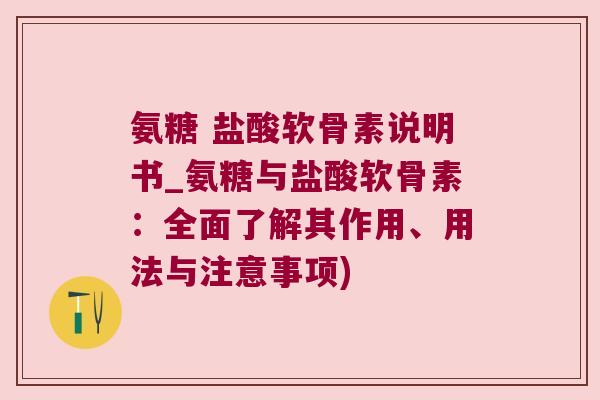 氨糖 盐酸软骨素说明书_氨糖与盐酸软骨素:全面了解其作用、用法与注意事项)