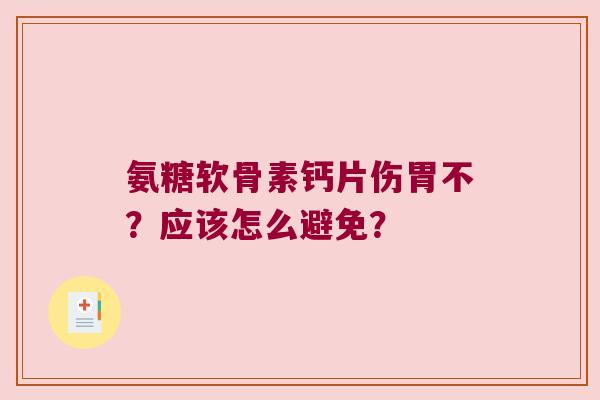 氨糖软骨素钙片伤胃不?应该怎么避免?