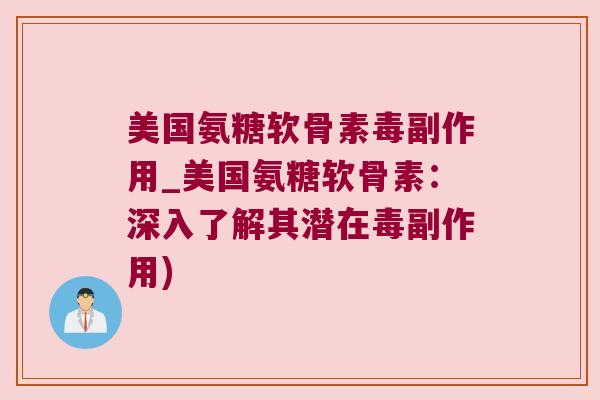美国氨糖软骨素毒副作用_美国氨糖软骨素:深入了解其潜在毒副作用)