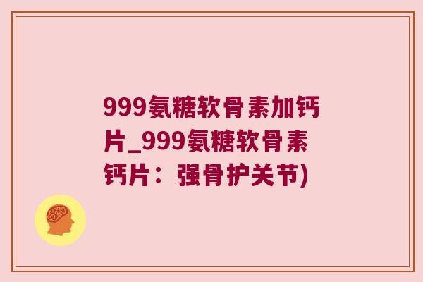 999氨糖软骨素加钙片_999氨糖软骨素钙片:强骨护关节)