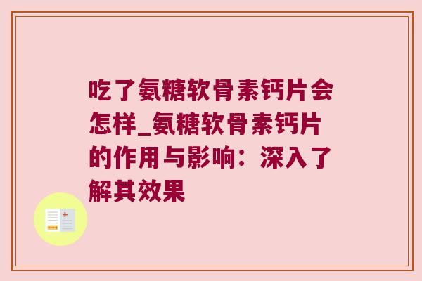吃了氨糖软骨素钙片会怎样_氨糖软骨素钙片的作用与影响:深入了解其效果