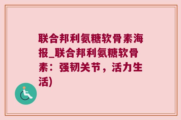 联合邦利氨糖软骨素海报_联合邦利氨糖软骨素:强韧关节,活力生活)