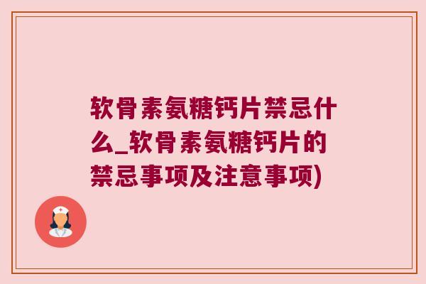 软骨素氨糖钙片禁忌什么_软骨素氨糖钙片的禁忌事项及注意事项)