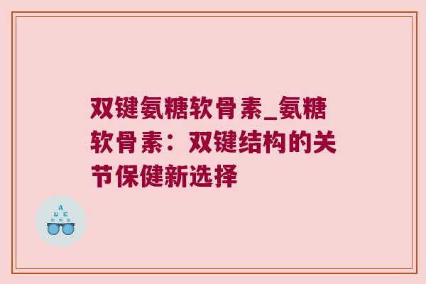 双键氨糖软骨素_氨糖软骨素:双键结构的关节保健新选择