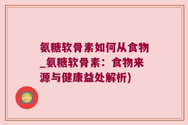 氨糖软骨素如何从食物_氨糖软骨素:食物来源与健康益处解析)