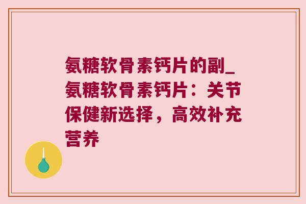 氨糖软骨素钙片的副_氨糖软骨素钙片:关节保健新选择,高效补充营养