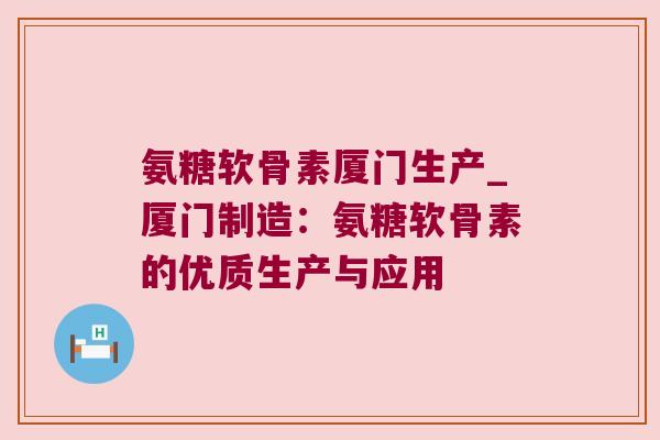 氨糖软骨素厦门生产_厦门制造:氨糖软骨素的优质生产与应用 氨糖软骨素厦门生产_厦门制造:氨糖软骨素的优质生产与应用