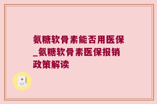 氨糖软骨素能否用医保_氨糖软骨素医保报销政策解读