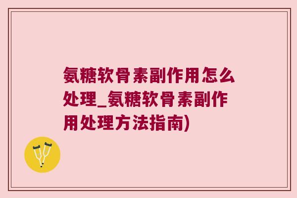 氨糖软骨素副作用怎么处理_氨糖软骨素副作用处理方法指南)