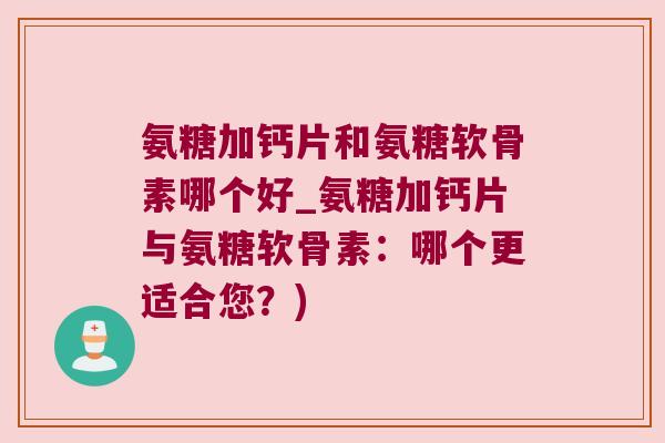 氨糖加钙片和氨糖软骨素哪个好_氨糖加钙片与氨糖软骨素:哪个更适合您?)