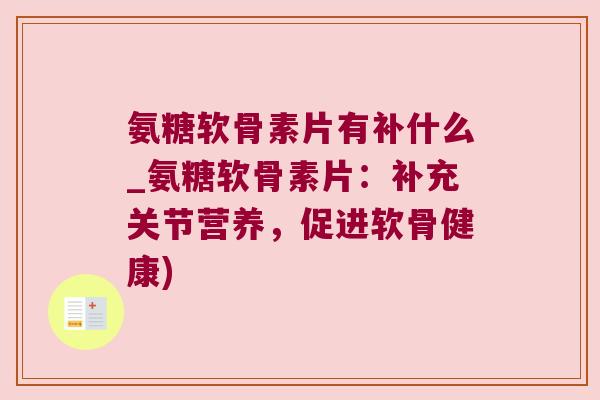 氨糖软骨素片有补什么_氨糖软骨素片:补充关节营养,促进软骨健康)