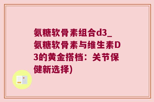 氨糖软骨素组合d3_氨糖软骨素与维生素D3的黄金搭档:关节保健新选择)