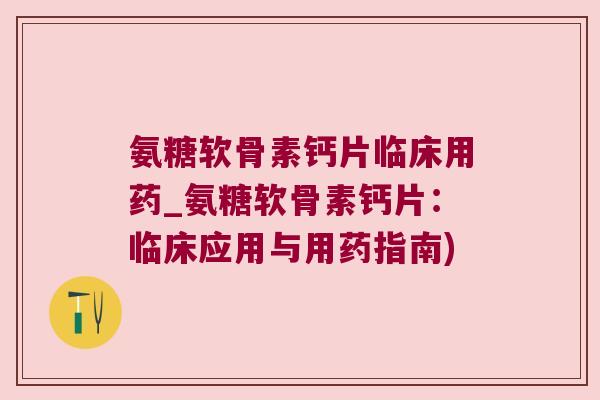 氨糖软骨素钙片临床用药_氨糖软骨素钙片:临床应用与用药指南)