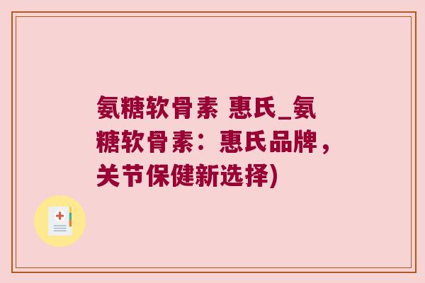 氨糖软骨素 惠氏_氨糖软骨素:惠氏品牌,关节保健新选择)