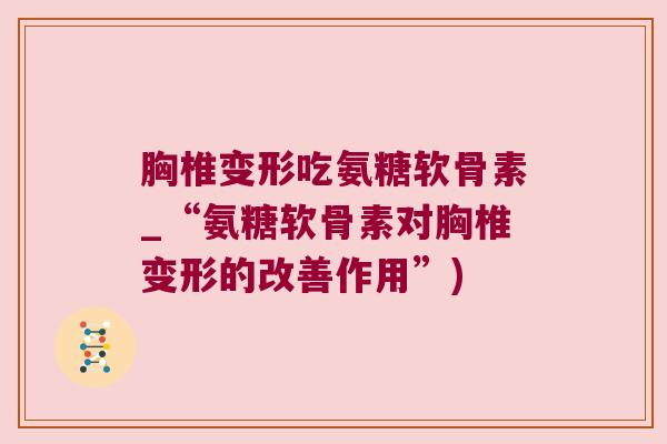 胸椎变形吃氨糖软骨素_“氨糖软骨素对胸椎变形的改善作用”)