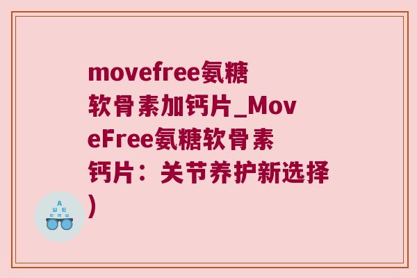 movefree氨糖软骨素加钙片_MoveFree氨糖软骨素钙片:关节养护新选择) movefree氨糖软骨素加钙片_MoveFree氨糖软骨素钙片:关节养护新选择)