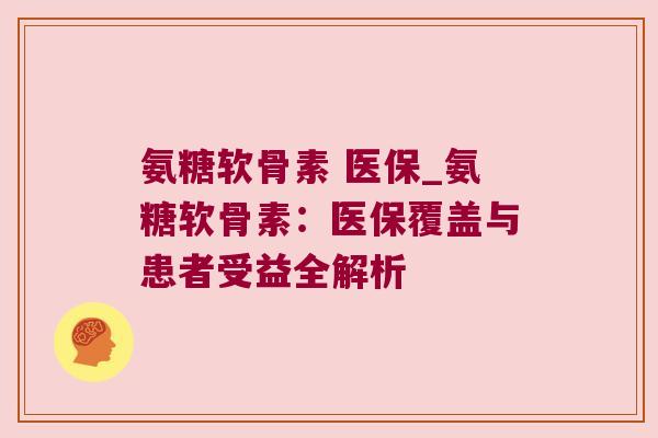 氨糖软骨素 医保_氨糖软骨素：医保覆盖与患者受益全解析
